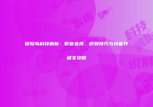 冒险岛科技解析：职业选择、识别技巧与技能升级全攻略