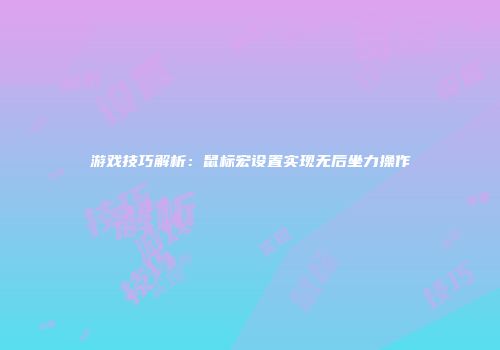 游戏技巧解析：鼠标宏设置实现无后坐力操作