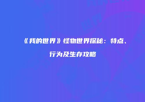 《我的世界》怪物世界探秘：特点、行为及生存攻略