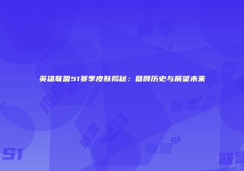 英雄联盟S1赛季皮肤揭秘：回顾历史与展望未来