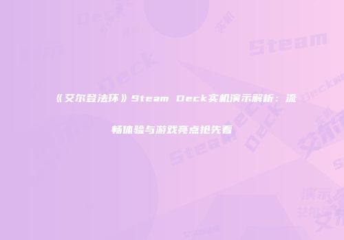 《艾尔登法环》Steam Deck实机演示解析：流畅体验与游戏亮点抢先看