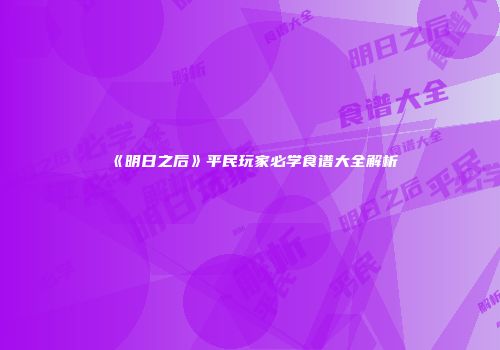 《明日之后》平民玩家必学食谱大全解析