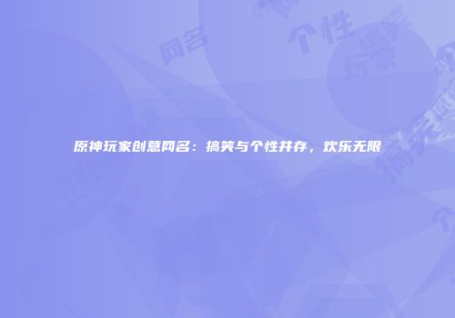 原神玩家创意网名：搞笑与个性并存，欢乐无限
