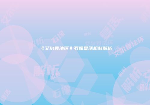 《艾尔登法环》石像复活机制解析