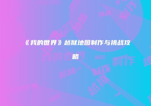 《我的世界》越狱地图制作与挑战攻略