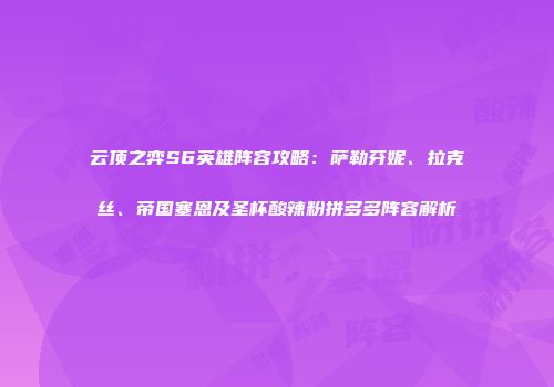 云顶之弈S6英雄阵容攻略：萨勒芬妮、拉克丝、帝国塞恩及圣杯酸辣粉拼多多阵容解析