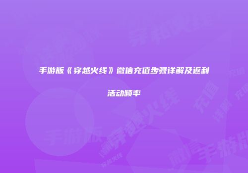 手游版《穿越火线》微信充值步骤详解及返利活动频率