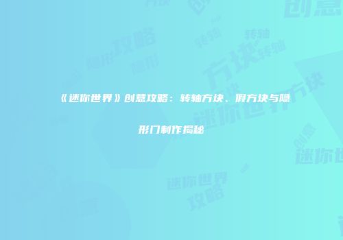 《迷你世界》创意攻略：转轴方块、假方块与隐形门制作揭秘