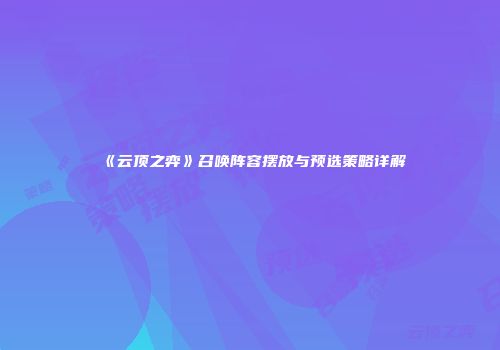 《云顶之弈》召唤阵容摆放与预选策略详解
