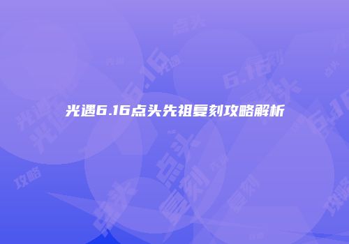 光遇6.16点头先祖复刻攻略解析