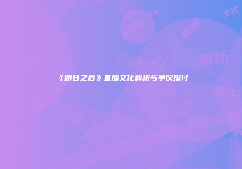 《明日之后》直播文化解析与争议探讨