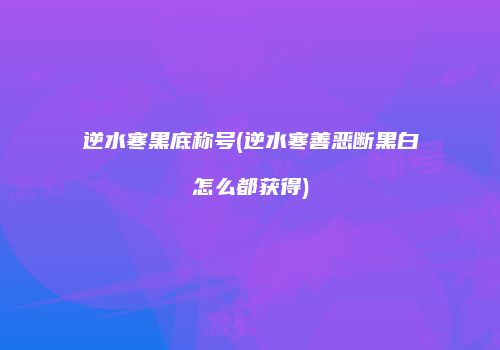 逆水寒黑底称号(逆水寒善恶断黑白怎么都获得)