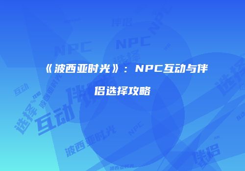 《波西亚时光》：NPC互动与伴侣选择攻略