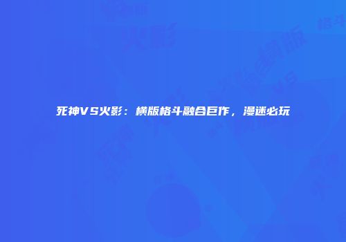 死神VS火影：横版格斗融合巨作，漫迷必玩
