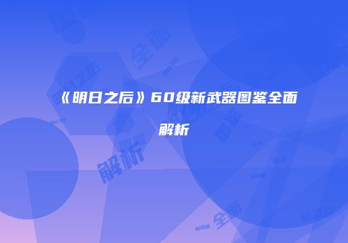 《明日之后》60级新武器图鉴全面解析