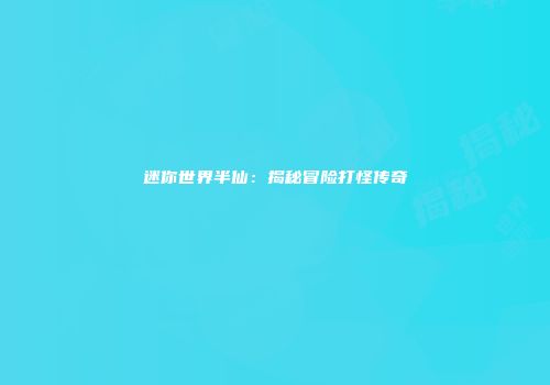 迷你世界半仙：揭秘冒险打怪传奇