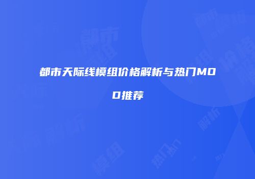 都市天际线模组价格解析与热门MOD推荐