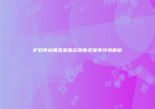 炉石传说黄金赛报名指南及赛事详情解析