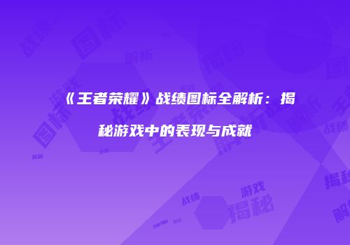 《王者荣耀》战绩图标全解析：揭秘游戏中的表现与成就
