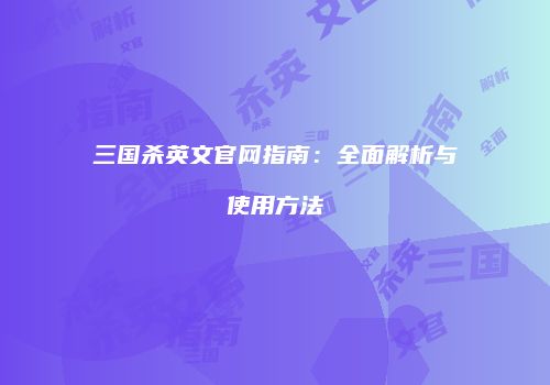 三国杀英文官网指南：全面解析与使用方法