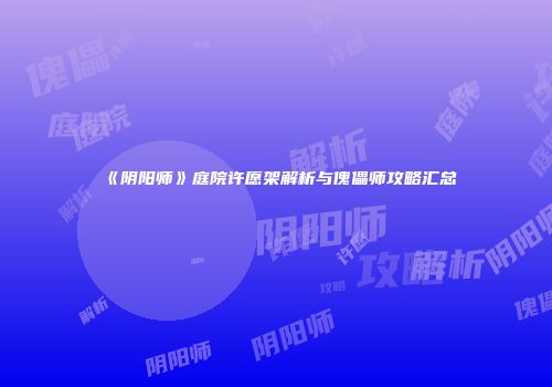 《阴阳师》庭院许愿架解析与傀儡师攻略汇总