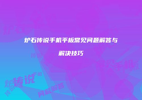 炉石传说手机平板常见问题解答与解决技巧