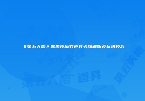 《第五人格》黑杰克模式道具卡牌解析及玩法技巧