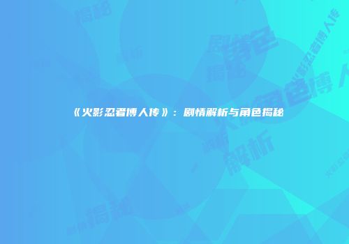 《火影忍者博人传》：剧情解析与角色揭秘