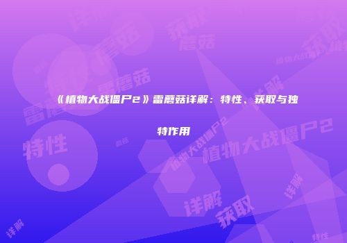 《植物大战僵尸2》雷蘑菇详解：特性、获取与独特作用