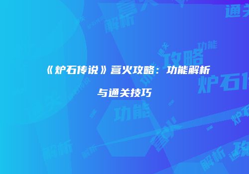 《炉石传说》营火攻略：功能解析与通关技巧