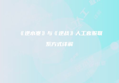 《逆水寒》与《逆战》人工客服联系方式详解