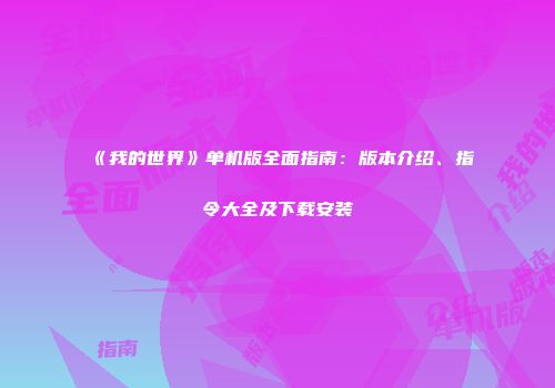 《我的世界》单机版全面指南：版本介绍、指令大全及下载安装
