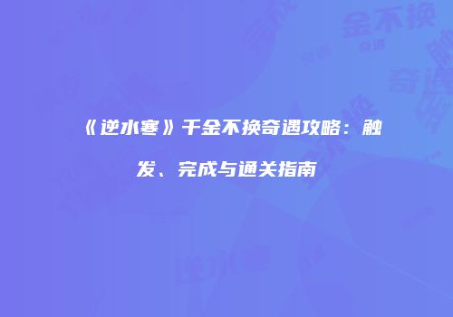 《逆水寒》千金不换奇遇攻略：触发、完成与通关指南