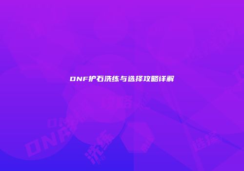 DNF护石洗练与选择攻略详解