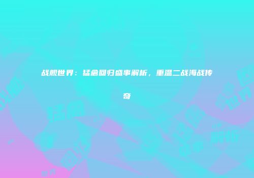 战舰世界：猛禽回归盛事解析，重温二战海战传奇