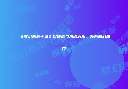 《梦幻西游手游》祝福语与术语解析，畅游魔幻世界