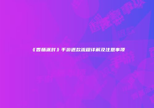 《香肠派对》手游退款流程详解及注意事项