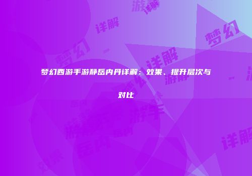 梦幻西游手游静岳内丹详解：效果、提升层次与对比