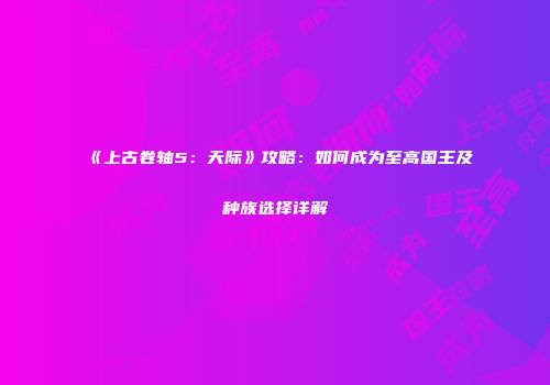 《上古卷轴5：天际》攻略：如何成为至高国王及种族选择详解