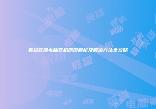 英雄联盟电脑死机原因解析及解决方法全攻略