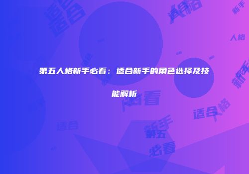第五人格新手必看：适合新手的角色选择及技能解析