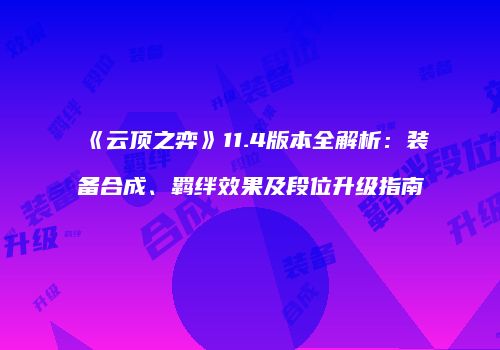 《云顶之弈》11.4版本全解析：装备合成、羁绊效果及段位升级指南