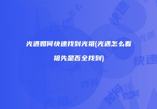 光遇如何快速找到光祖(光遇怎么看祖先是否全找到)