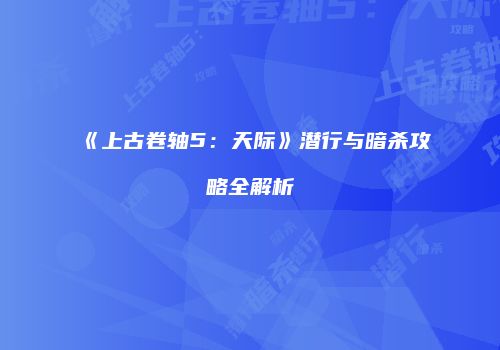 《上古卷轴5：天际》潜行与暗杀攻略全解析