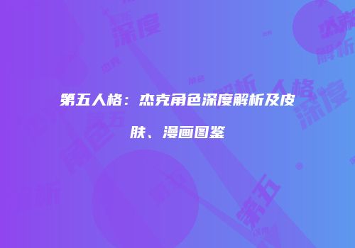 第五人格：杰克角色深度解析及皮肤、漫画图鉴