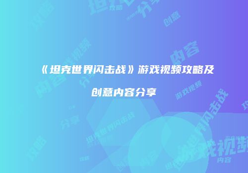 《坦克世界闪击战》游戏视频攻略及创意内容分享