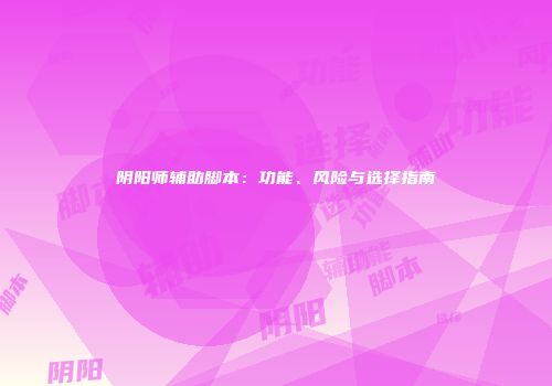 阴阳师辅助脚本：功能、风险与选择指南