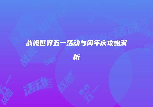 战舰世界五一活动与周年庆攻略解析