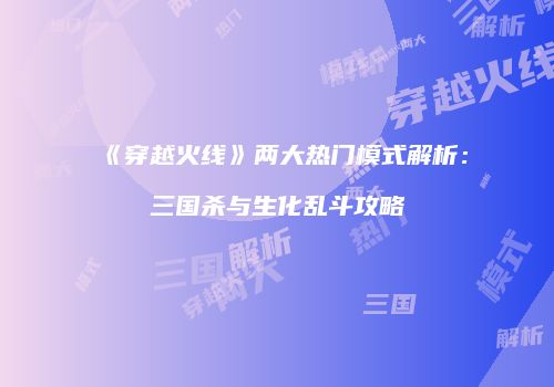 《穿越火线》两大热门模式解析：三国杀与生化乱斗攻略