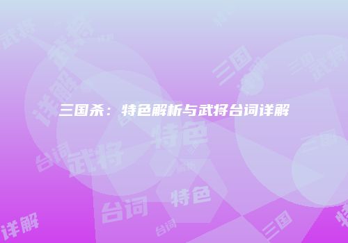 三国杀：特色解析与武将台词详解